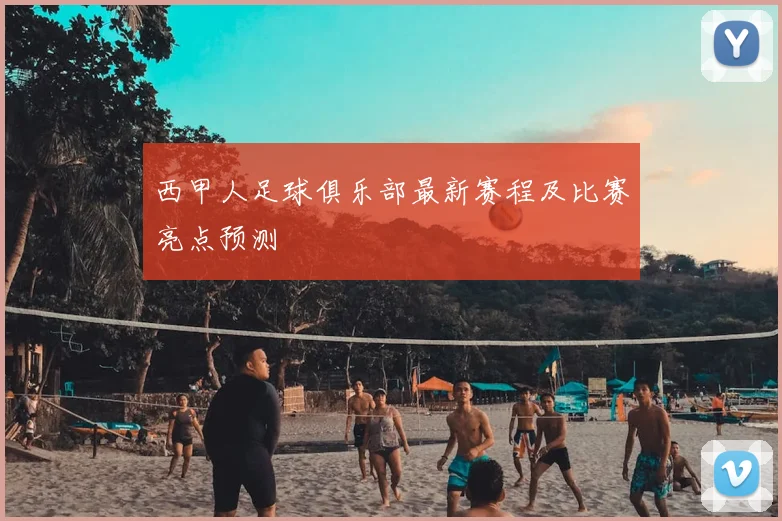西甲人足球俱乐部最新赛程及比赛亮点预测