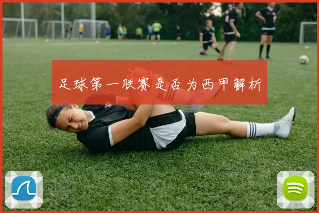 足球第一联赛是否为西甲解析