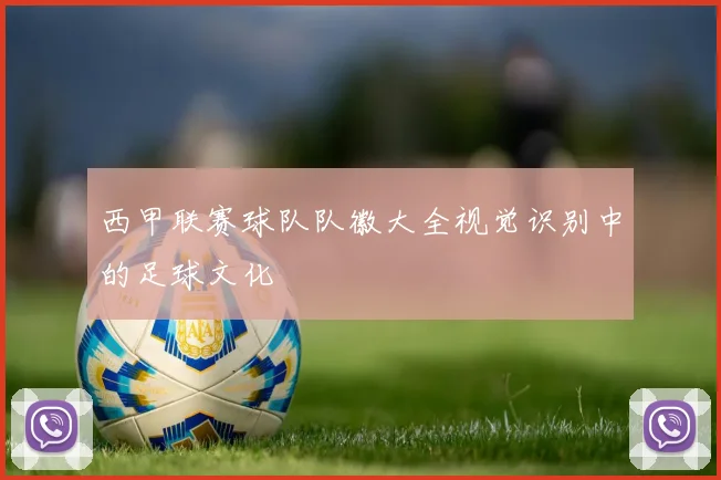 西甲联赛球队队徽大全视觉识别中的足球文化