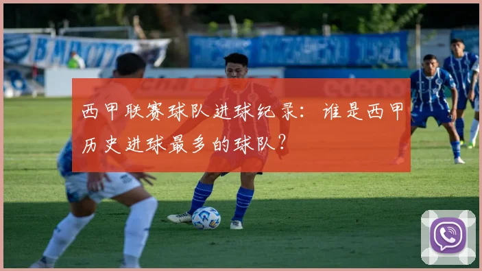 西甲联赛球队进球纪录：谁是西甲历史进球最多的球队？