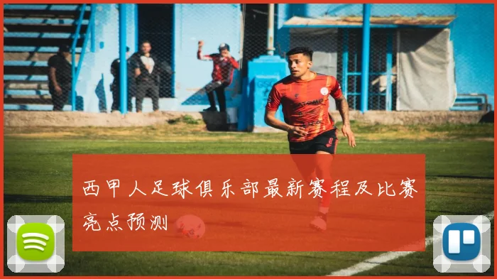 西甲人足球俱乐部最新赛程及比赛亮点预测
