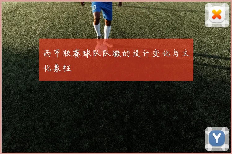 西甲联赛球队队徽的设计变化与文化象征