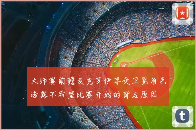 大师赛前瞻麦克罗伊享受卫冕角色透露不希望比赛开始的背后原因