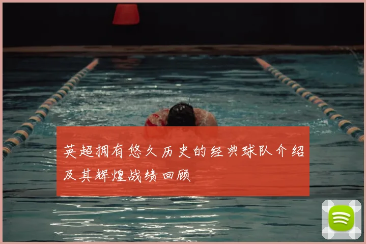 英超拥有悠久历史的经典球队介绍及其辉煌战绩回顾