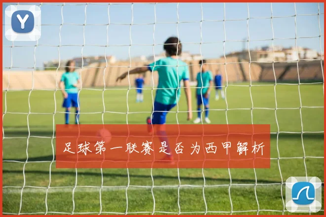 足球第一联赛是否为西甲解析