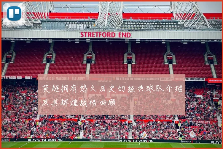 英超拥有悠久历史的经典球队介绍及其辉煌战绩回顾