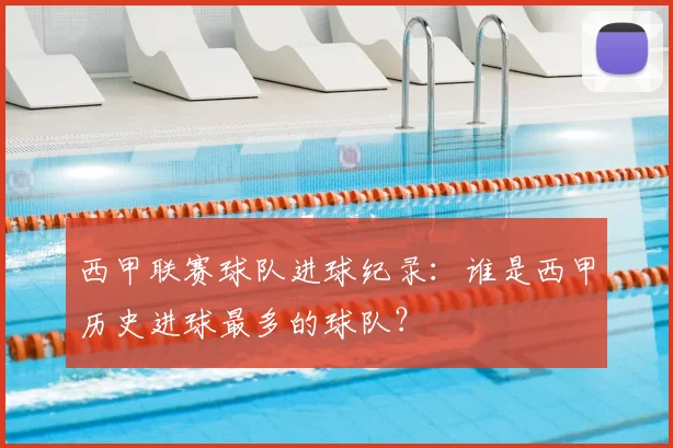 西甲联赛球队进球纪录：谁是西甲历史进球最多的球队？