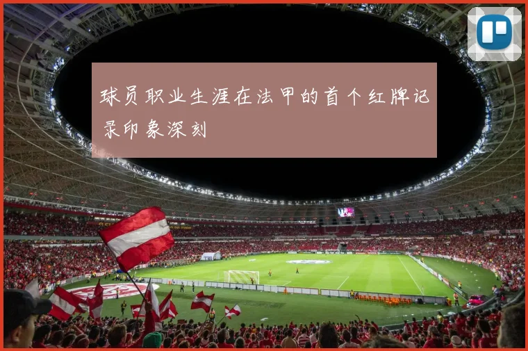 球员职业生涯在法甲的首个红牌记录印象深刻